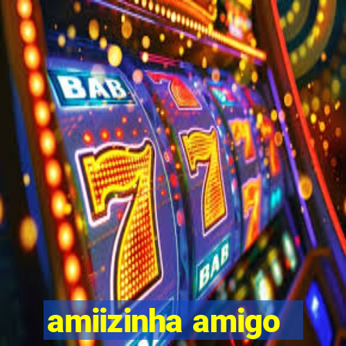 amiizinha amigo